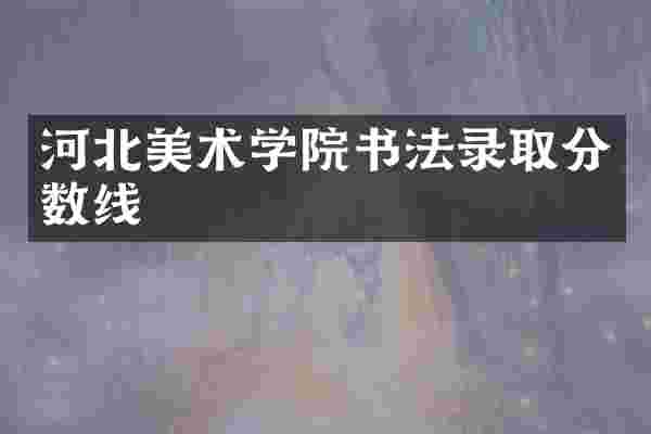 河北美术学院书法录取分数线