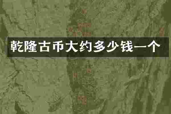 乾隆古币大约多少钱一个