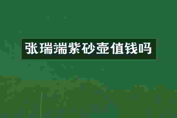 张瑞端紫砂壶值钱吗
