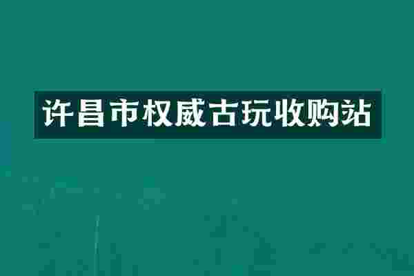 许昌市权威古玩收购站