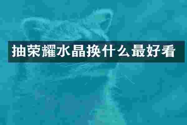 抽荣耀水晶换什么最好看