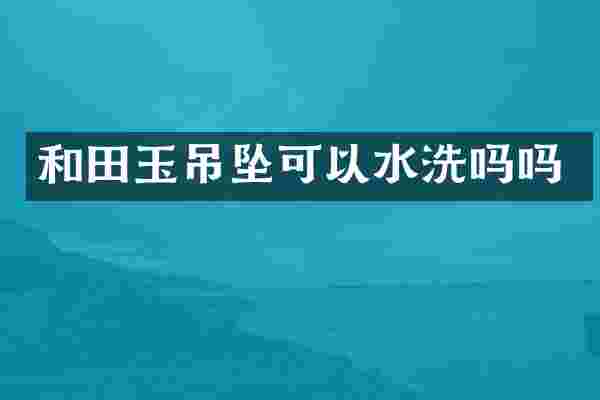 和田玉吊坠可以水洗吗吗