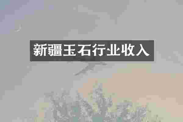 新疆玉石行业收入