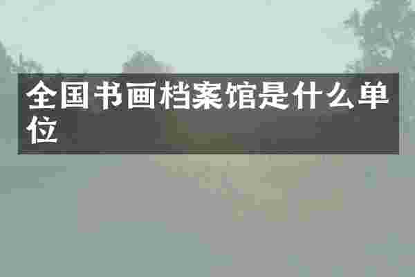 全国书画档案馆是什么单位