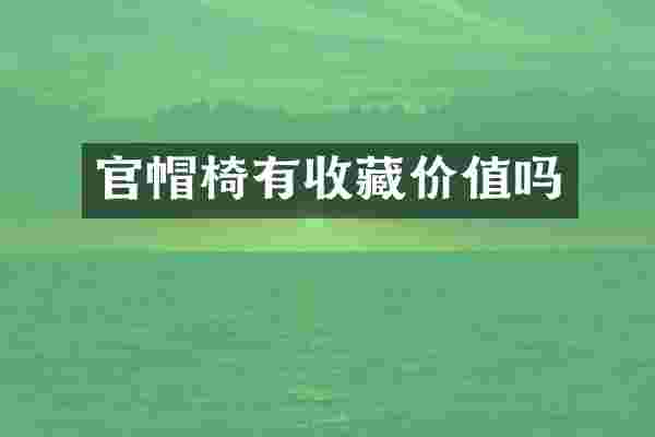 官帽椅有收藏价值吗