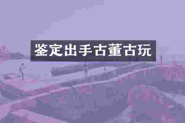 鉴定出手古董古玩