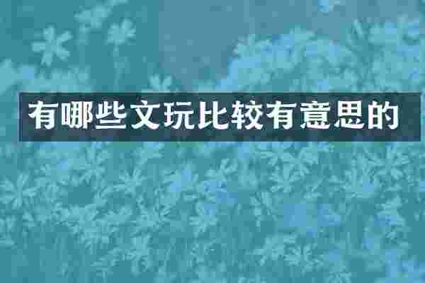 有哪些文玩比较有意思的