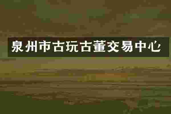 泉州市古玩古董交易中心
