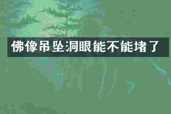 佛像吊坠洞眼能不能堵了