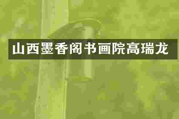 山西墨香阁书画院高瑞龙