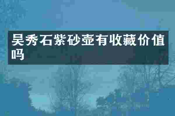 吴秀石紫砂壶有收藏价值吗