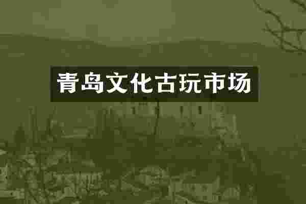 青岛文化古玩市场