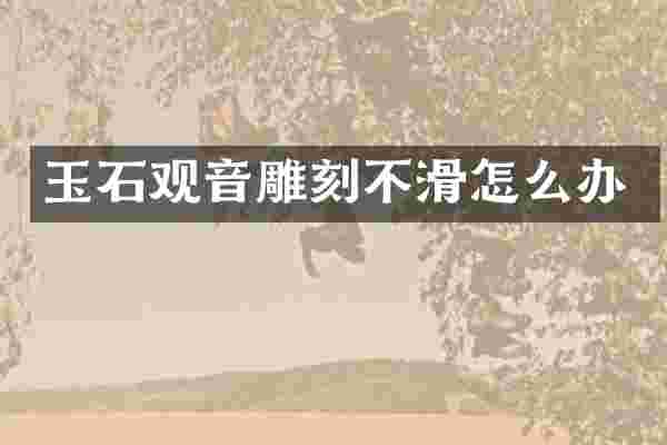 玉石观音雕刻不滑怎么办