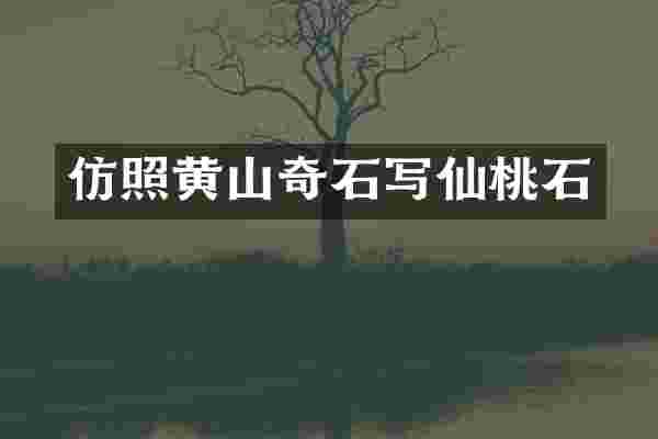 仿照黄山奇石写仙桃石