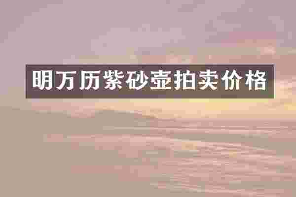 明万历紫砂壶拍卖价格