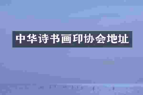 中华诗书画印协会地址