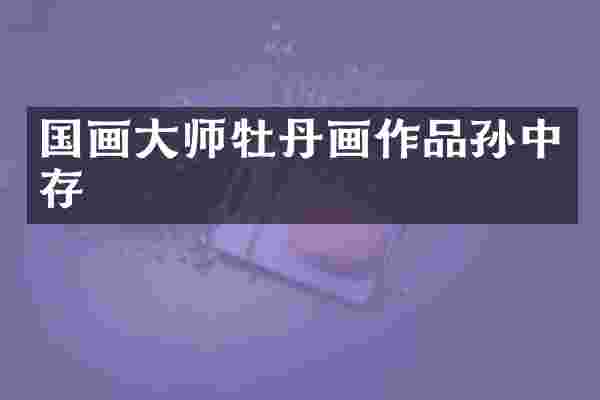 国画大师牡丹画作品孙中存