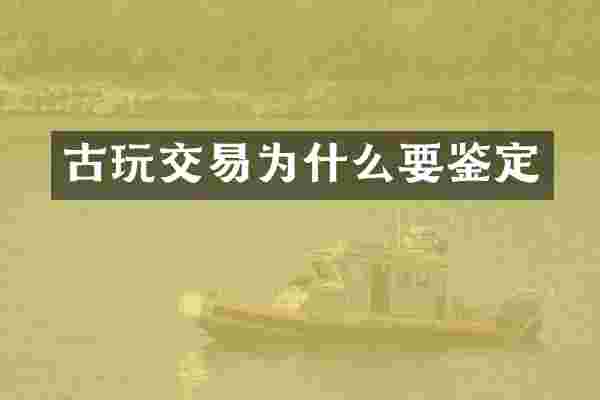 古玩交易为什么要鉴定