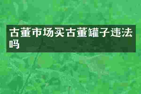 古董市场买古董罐子违法吗