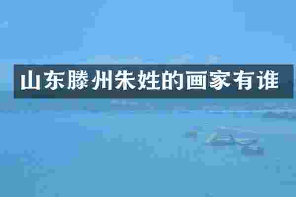 山东滕州朱姓的画家有谁