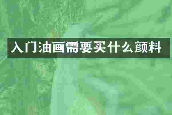 入门油画需要买什么颜料