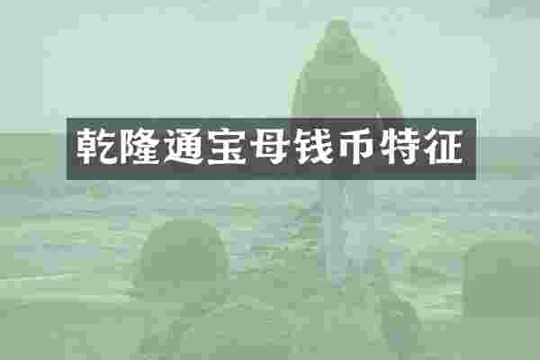 乾隆通宝母钱币特征