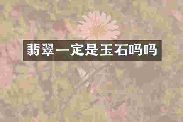 翡翠一定是玉石吗吗