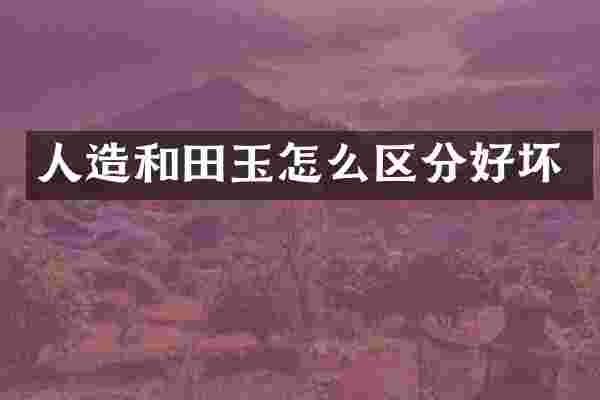 人造和田玉怎么区分好坏