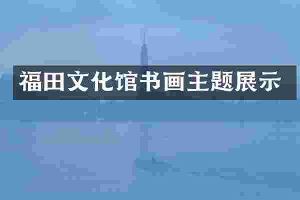 福田文化馆书画主题展示
