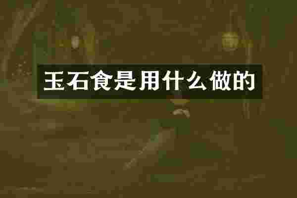 玉石食是用什么做的