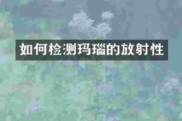 如何检测玛瑙的放射性