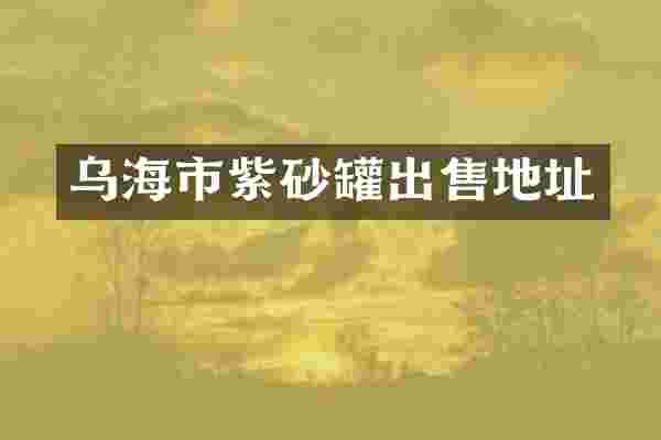 乌海市紫砂罐出售地址