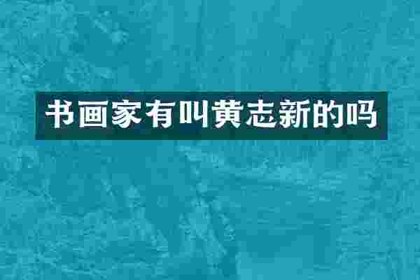 书画家有叫黄志新的吗