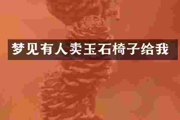 梦见有人卖玉石椅子给我