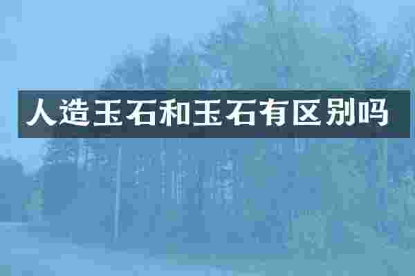 人造玉石和玉石有区别吗
