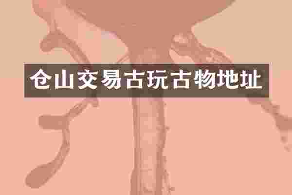 仓山交易古玩古物地址