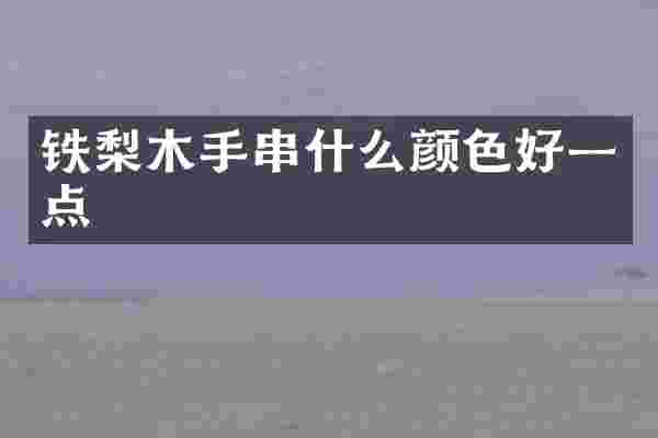 铁梨木手串什么颜色好一点
