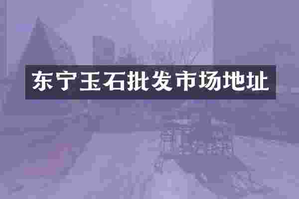 东宁玉石批发市场地址