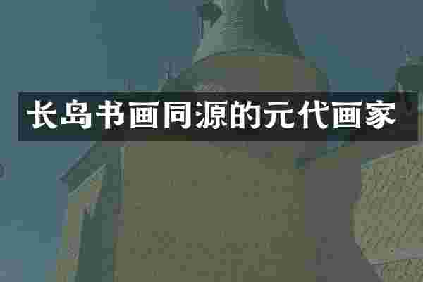 长岛书画同源的元代画家