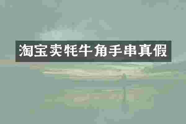 淘宝卖牦牛角手串真假