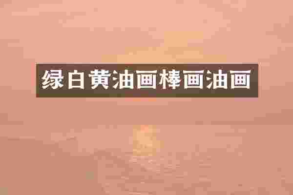 绿白黄油画棒画油画