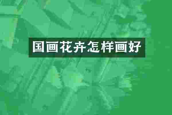 国画花卉怎样画好