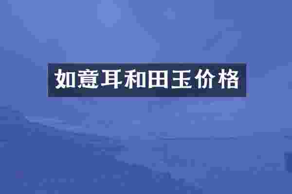 如意耳和田玉价格