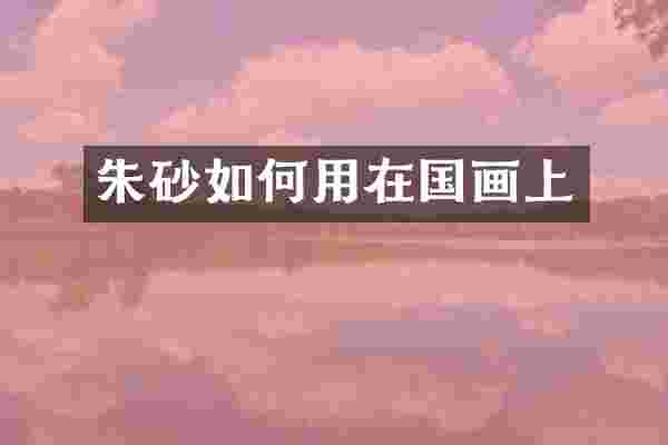 朱砂如何用在国画上