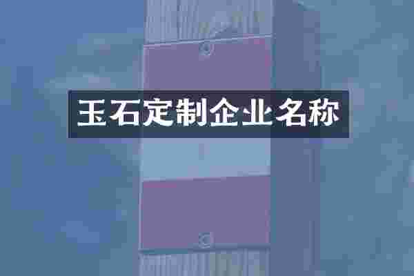 玉石定制企业名称