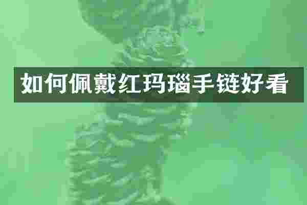 如何佩戴红玛瑙手链好看