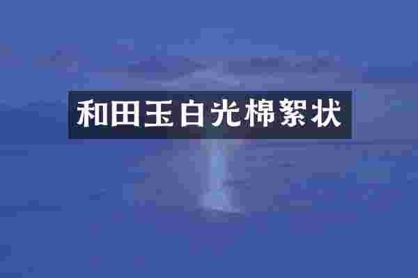 和田玉白光棉絮状