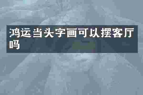 鸿运当头字画可以摆客厅吗