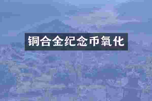 铜合金纪念币氧化