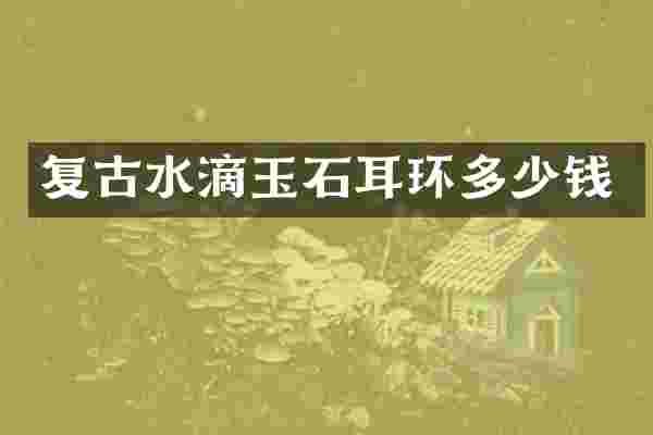 复古水滴玉石耳环多少钱